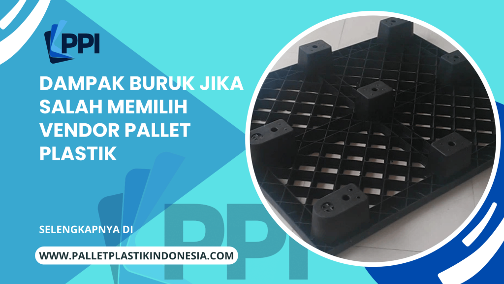 Dampak Buruk Jika Salah Memilih Vendor Pallet Plastik