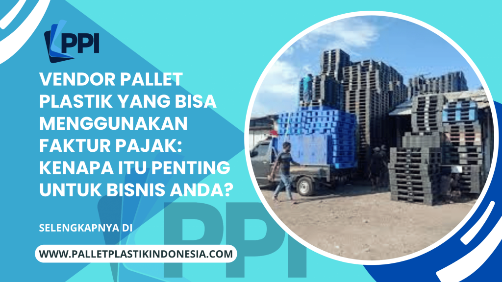 Vendor Pallet Plastik yang Bisa Menggunakan Faktur Pajak_ Kenapa Itu Penting untuk Bisnis Anda