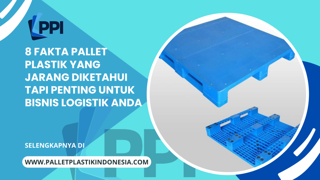 8 Fakta Pallet Plastik yang Jarang Diketahui Tapi Penting untuk Bisnis Logistik Anda