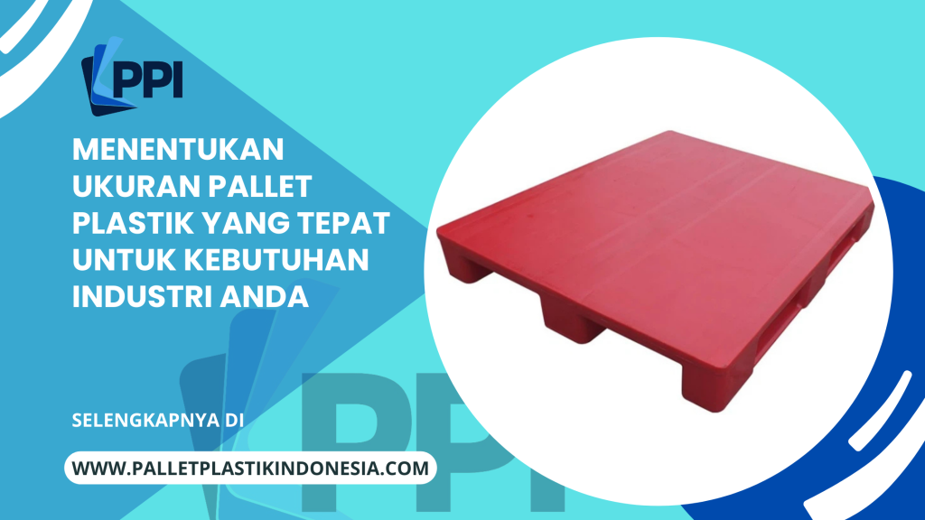 Menentukan Ukuran Pallet Plastik yang Tepat untuk Kebutuhan Industri Anda