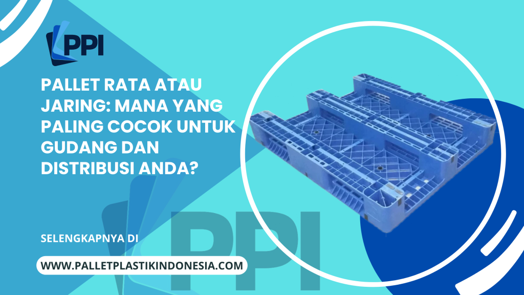 Pallet Rata atau Jaring: Mana yang Paling Cocok untuk Gudang dan Distribusi Anda?