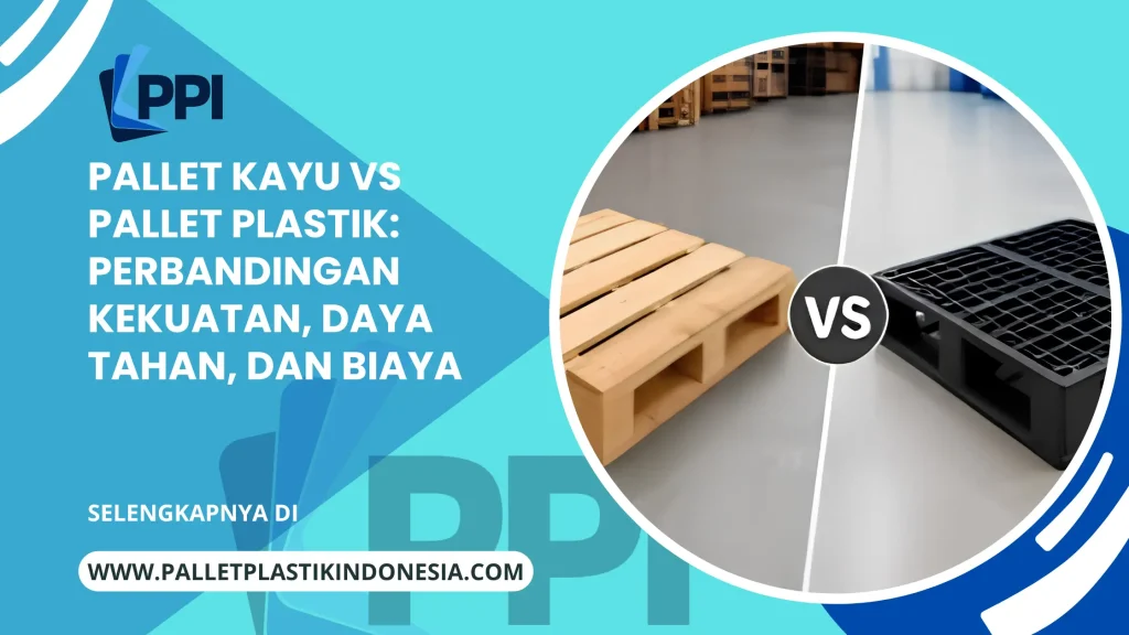 Pallet Kayu vs Pallet Plastik: Perbandingan Kekuatan, Daya Tahan, dan Biaya