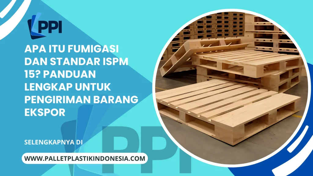 Apa Itu Fumigasi dan Standar ISPM 15? Panduan Lengkap untuk Pengiriman Barang Ekspor