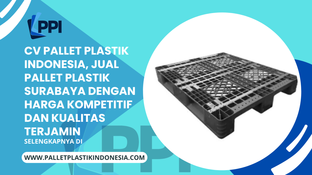 CV Pallet Plastik Indonesia, Jual Pallet Plastik Surabaya dengan Harga Kompetitif dan Kualitas Terjamin