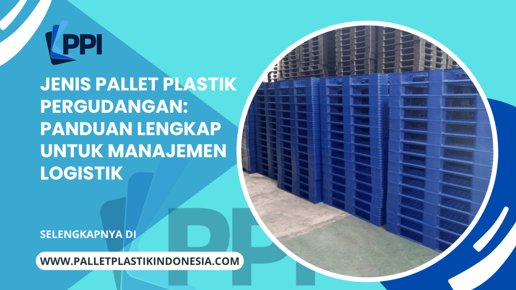 Jenis Pallet Plastik Pergudangan: Panduan Lengkap untuk Manajemen Logistik