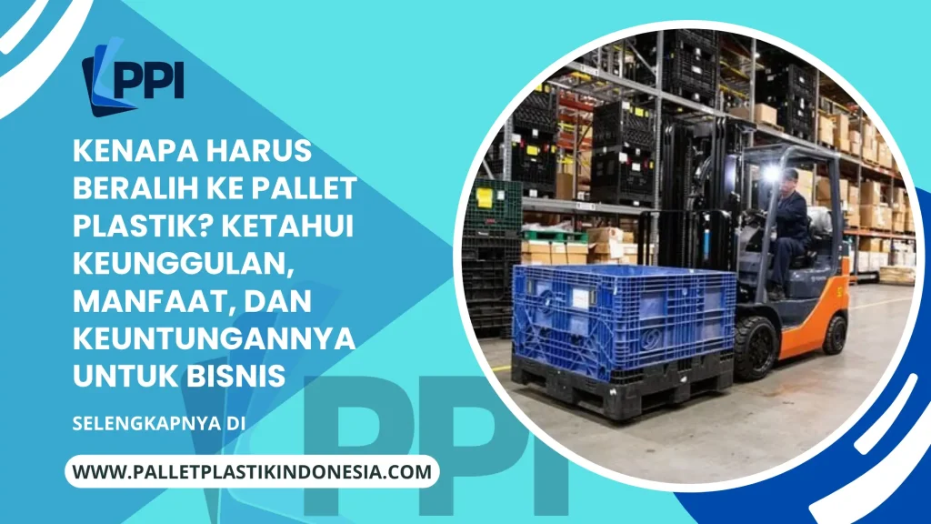 Kenapa Harus Beralih ke Pallet Plastik? Ketahui Keunggulan, Manfaat, dan Keuntungannya untuk Bisnis
