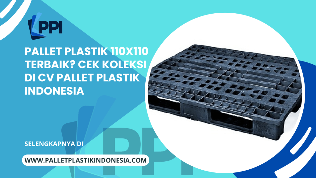 Pallet Plastik 110x110 Terbaik? Cek Koleksi di CV Pallet Plastik Indonesia