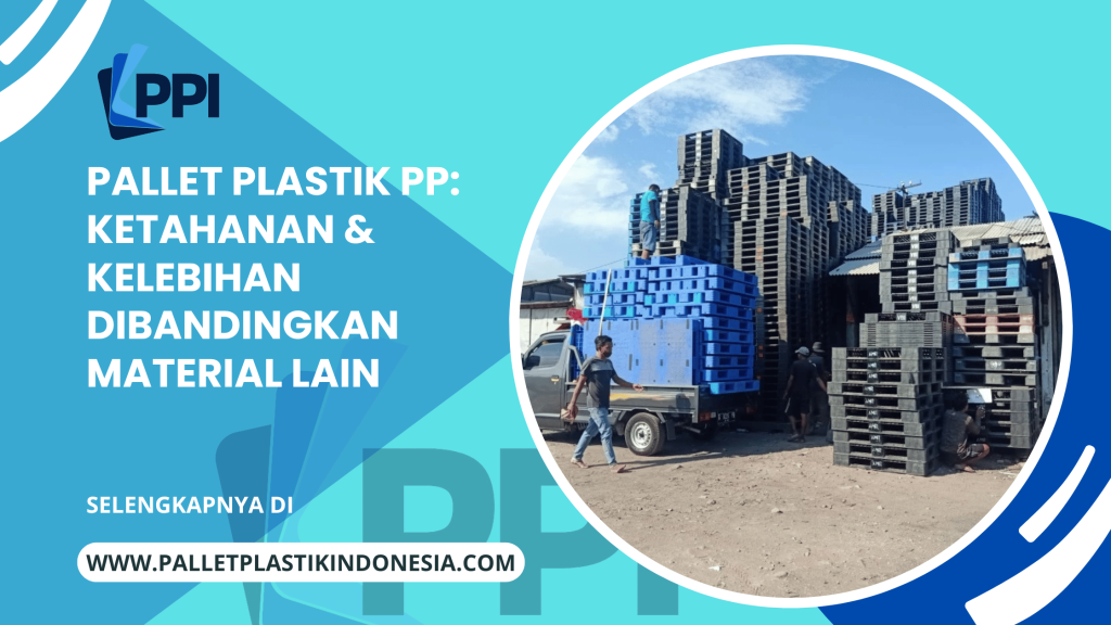 Pallet Plastik PP: Ketahanan & Kelebihan Dibandingkan Material Lain