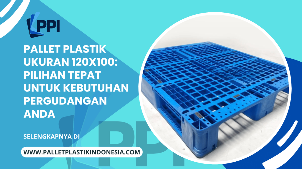 Pallet Plastik Ukuran 120x100: Pilihan Tepat untuk Kebutuhan Pergudangan Anda
