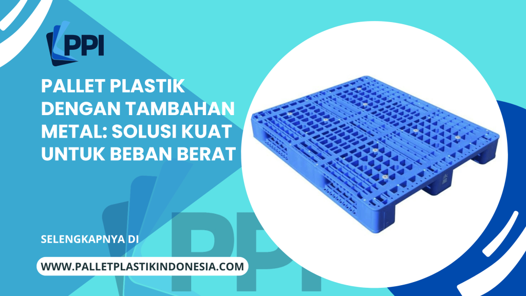 Pallet Plastik dengan Tambahan Metal: Solusi Kuat untuk Beban Berat