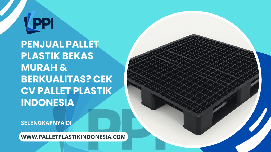Penjual Pallet Plastik Bekas Murah & Berkualitas? Cek CV Pallet Plastik Indonesia
