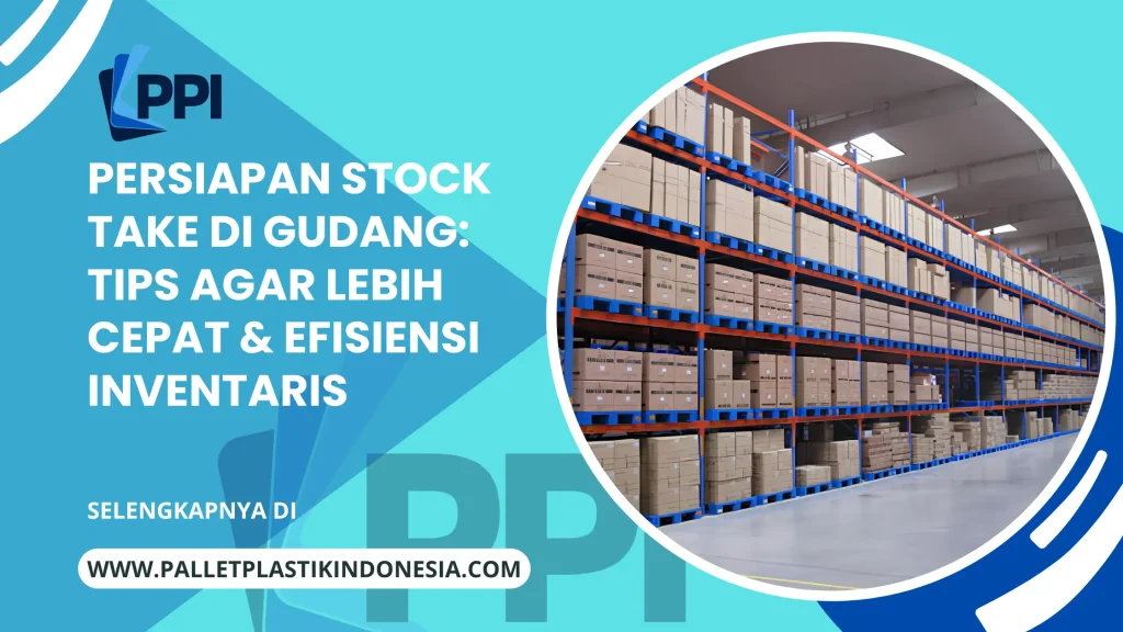 Persiapan Stock Take di Gudang: Tips Agar Lebih Cepat & Efisiensi Inventaris