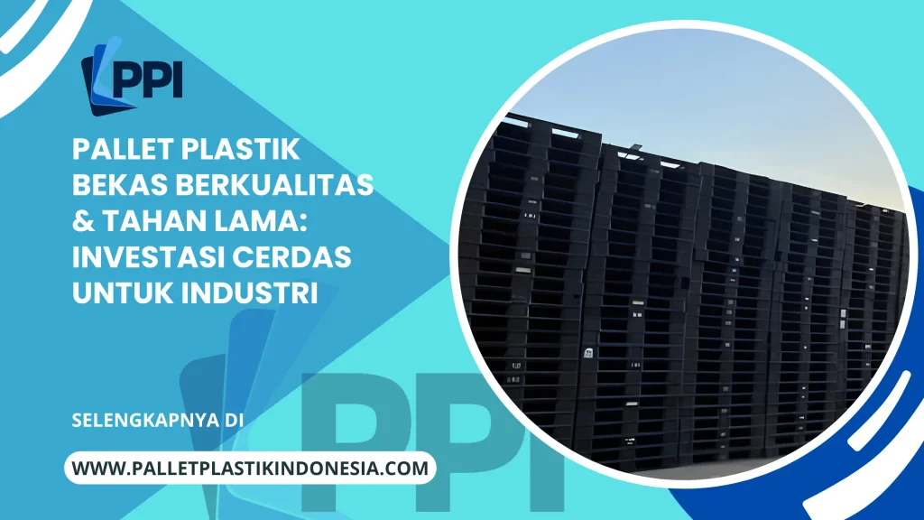 Pallet Plastik Bekas Berkualitas & Tahan Lama: Investasi Cerdas untuk Industri