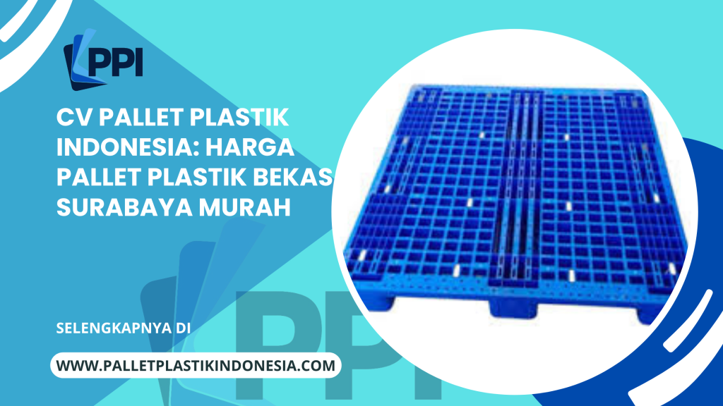 CV Pallet Plastik Indonesia: Harga Pallet Plastik Bekas Surabaya Murah