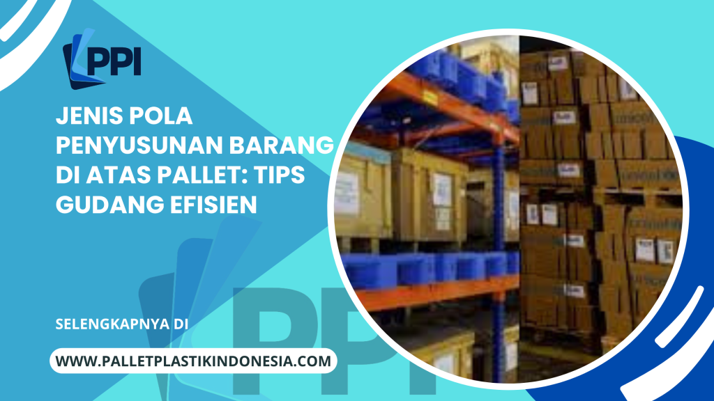 Jenis Pola Penyusunan Barang di Atas Pallet: Tips Gudang Efisien