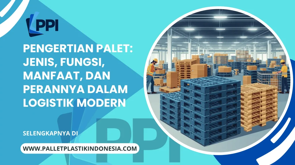 Pengertian Palet: Jenis, Fungsi, Manfaat, dan Perannya dalam Logistik Modern