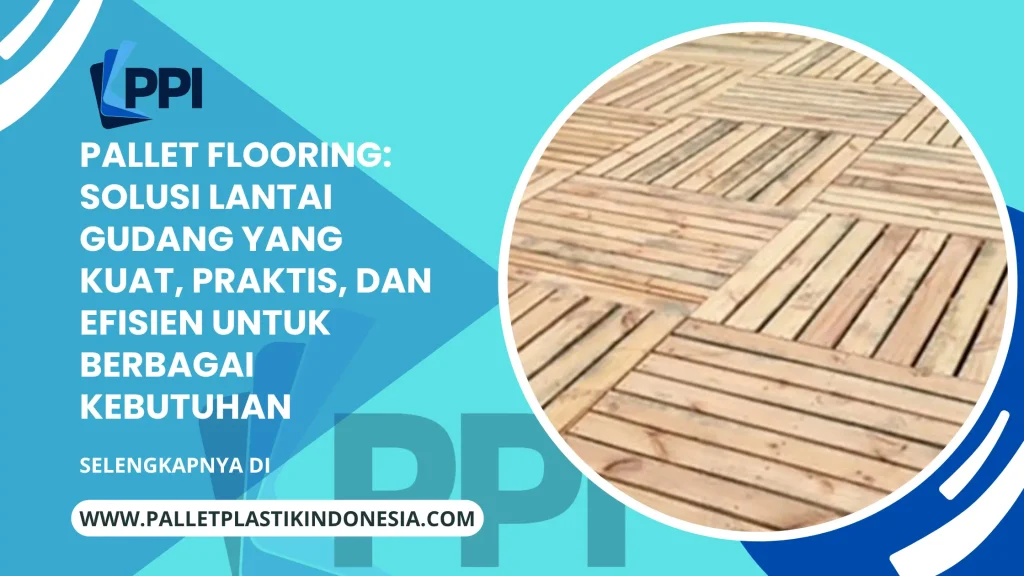 Pallet Flooring: Solusi Lantai Gudang yang Kuat, Praktis, dan Efisien untuk Berbagai Kebutuhan