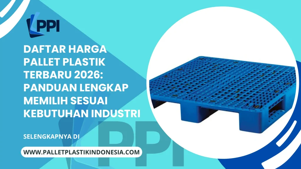 Daftar Harga Pallet Plastik Terbaru 2026: Panduan Lengkap Memilih Sesuai Kebutuhan Industri