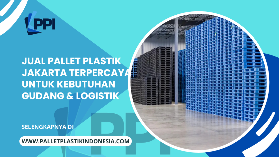 Jual Pallet Plastik Jakarta Terpercaya untuk Kebutuhan Gudang & Logistik
