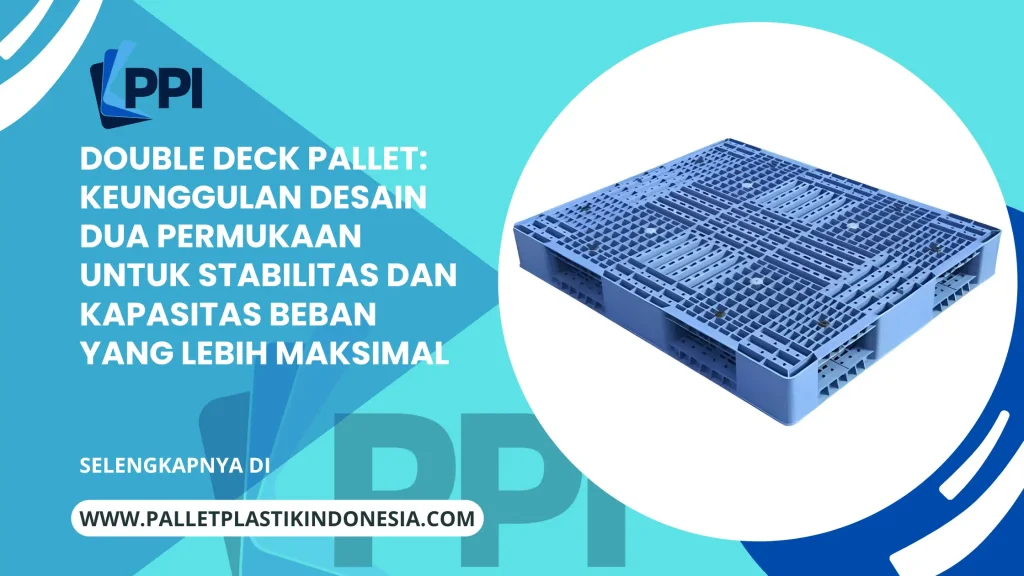 Double Deck Pallet: Keunggulan Desain Dua Permukaan untuk Stabilitas dan Kapasitas Beban yang Lebih Maksimal