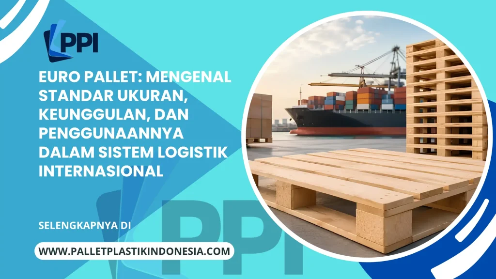 Euro Pallet: Mengenal Standar Ukuran, Keunggulan, dan Penggunaannya dalam Sistem Logistik Internasional