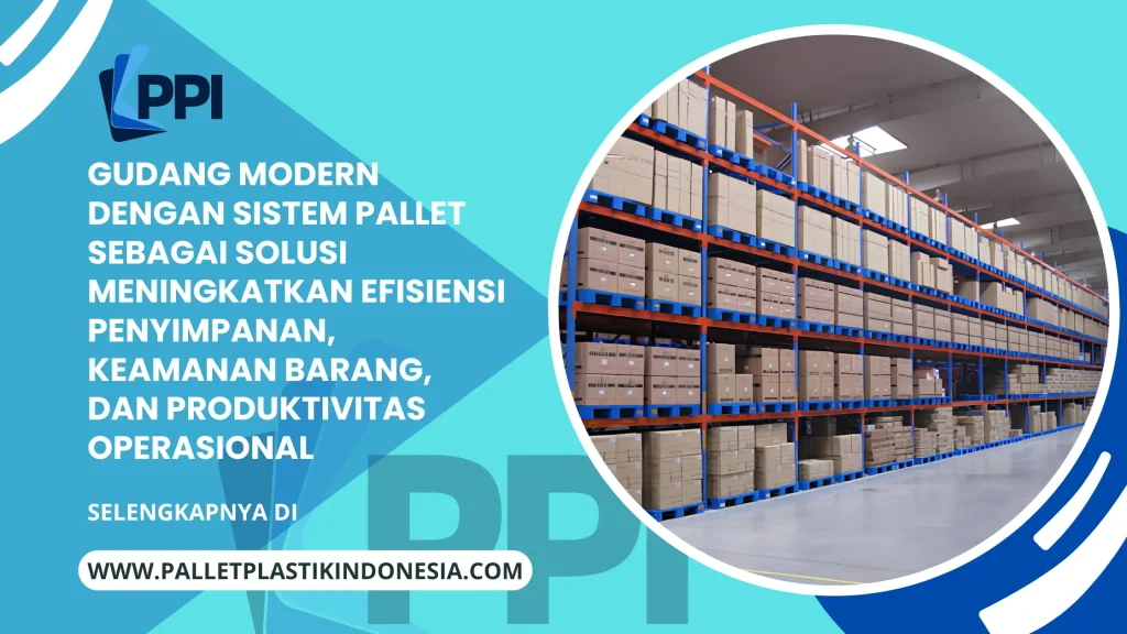 Gudang Modern dengan Sistem Pallet sebagai Solusi Meningkatkan Efisiensi Penyimpanan, Keamanan Barang, dan Produktivitas Operasional