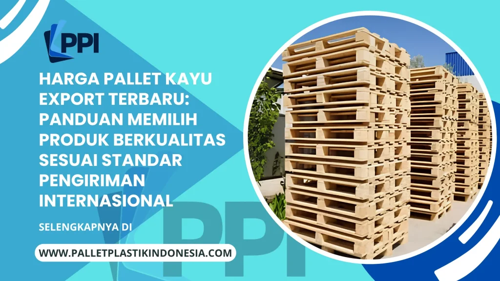 Harga Pallet Kayu Export Terbaru: Panduan Memilih Produk Berkualitas sesuai Standar Pengiriman Internasional