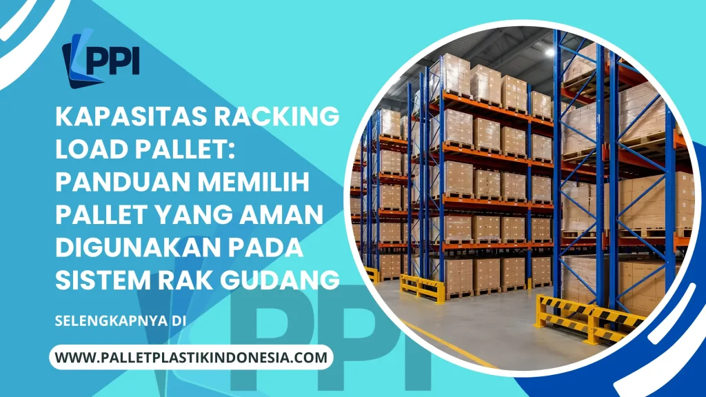 Kapasitas Racking Load Pallet: Panduan Memilih Pallet yang Aman Digunakan pada Sistem Rak Gudang