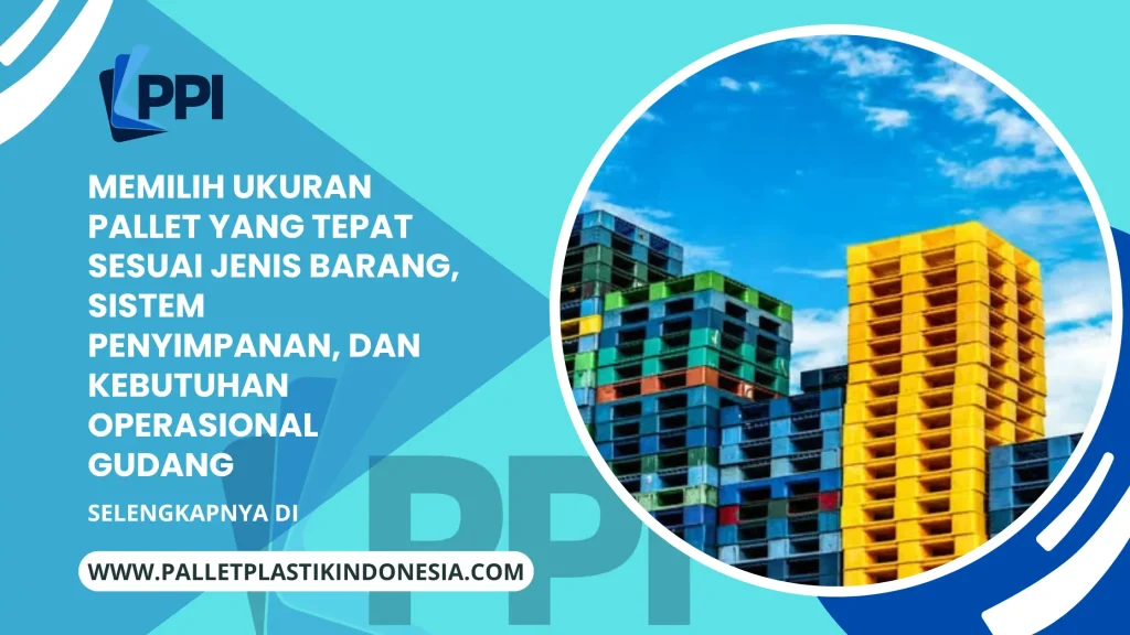 Memilih Ukuran Pallet yang Tepat sesuai Jenis Barang, Sistem Penyimpanan, dan Kebutuhan Operasional Gudang