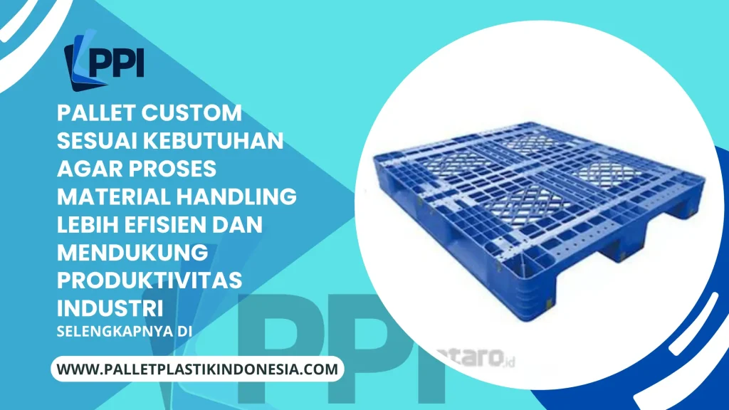Pallet Custom Sesuai Kebutuhan agar Proses Material Handling Lebih Efisien dan Mendukung Produktivitas Industri