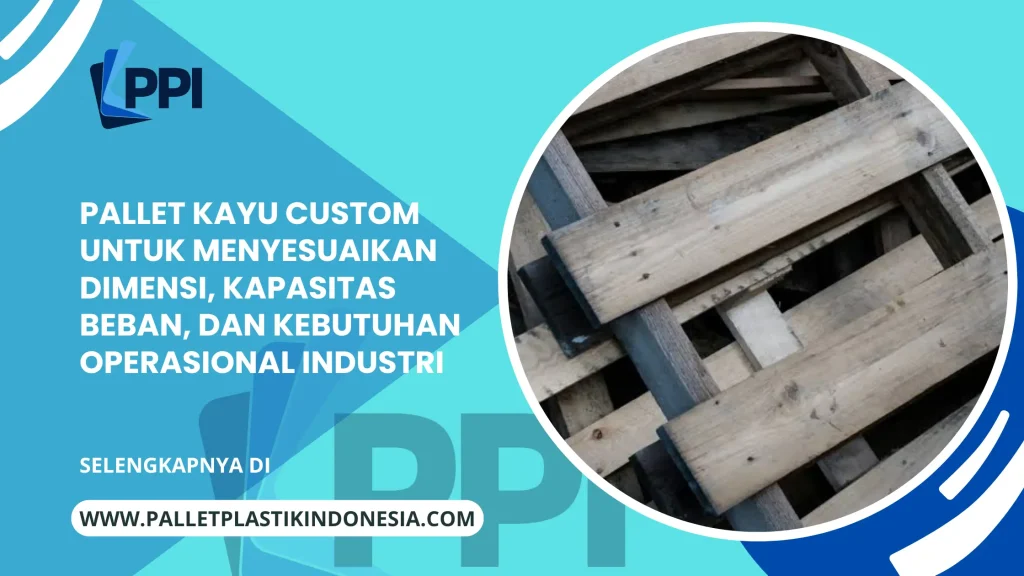 Pallet Kayu Custom untuk Menyesuaikan Dimensi, Kapasitas Beban, dan Kebutuhan Operasional Industri