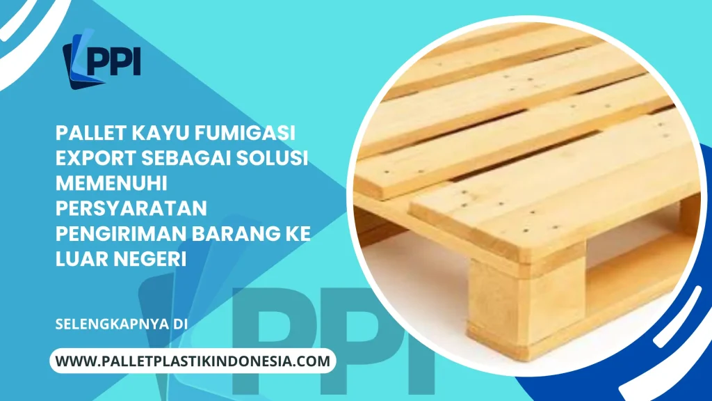 Pallet Kayu Fumigasi Export sebagai Solusi Memenuhi Persyaratan Pengiriman Barang ke Luar Negeri