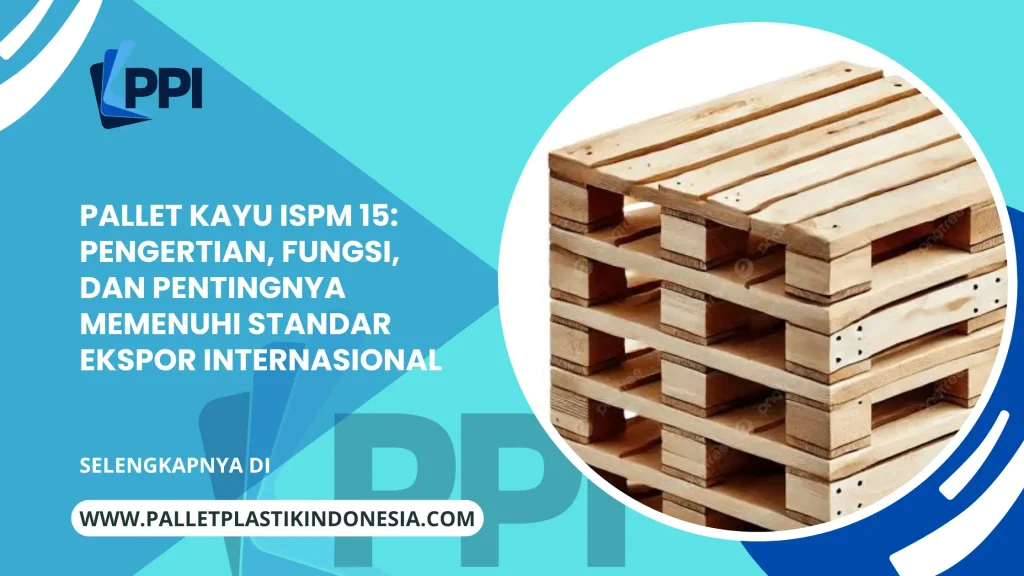 Pallet Kayu ISPM 15: Pengertian, Fungsi, dan Pentingnya Memenuhi Standar Ekspor Internasional