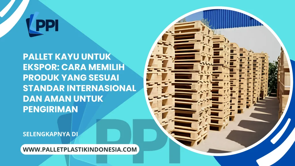 Pallet Kayu untuk Ekspor: Cara Memilih Produk yang Sesuai Standar Internasional dan Aman untuk Pengiriman