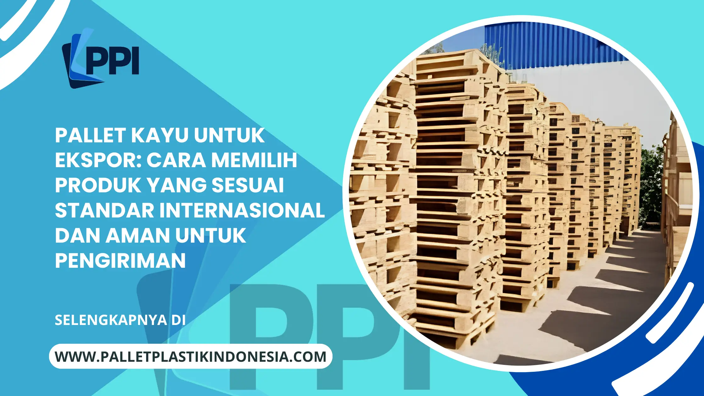 Pallet Kayu untuk Ekspor: Cara Memilih Produk yang Sesuai Standar Internasional dan Aman untuk Pengiriman