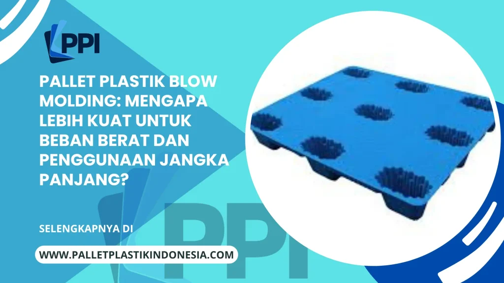 Pallet Plastik Blow Molding: Mengapa Lebih Kuat untuk Beban Berat dan Penggunaan Jangka Panjang?
