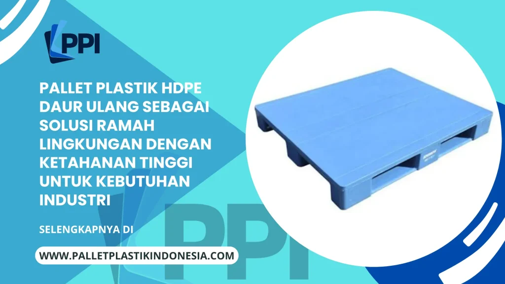 Pallet Plastik HDPE Daur Ulang sebagai Solusi Ramah Lingkungan dengan Ketahanan Tinggi untuk Kebutuhan Industri