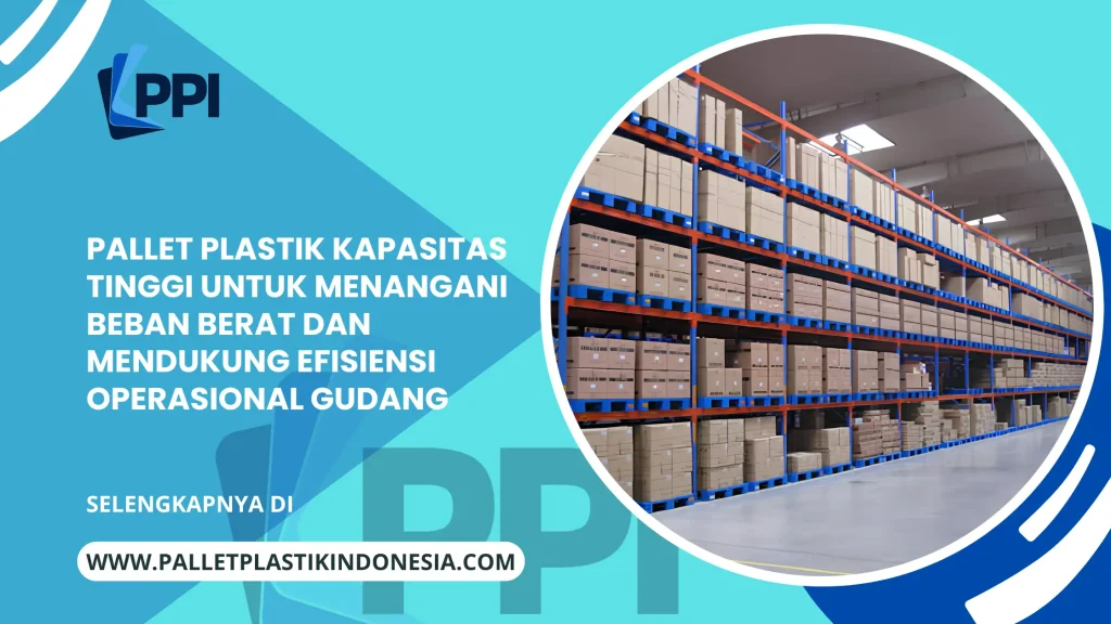 Pallet Plastik Kapasitas Tinggi untuk Menangani Beban Berat dan Mendukung Efisiensi Operasional Gudang