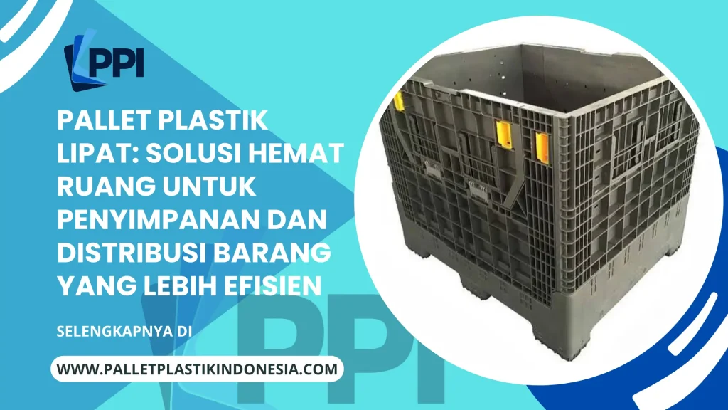 Pallet Plastik Lipat: Solusi Hemat Ruang untuk Penyimpanan dan Distribusi Barang yang Lebih Efisien