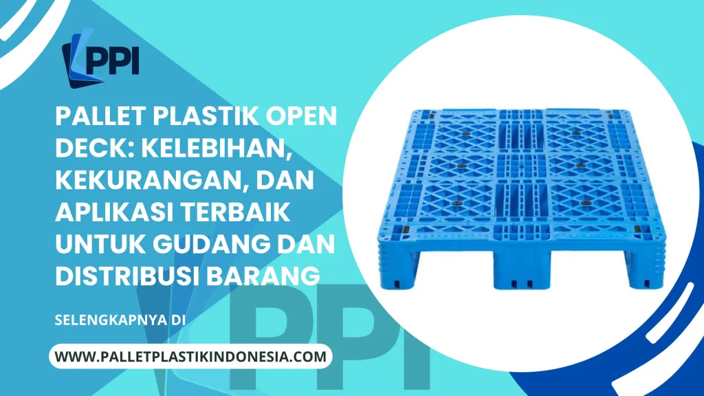 Pallet Plastik Open Deck: Kelebihan, Kekurangan, dan Aplikasi Terbaik untuk Gudang dan Distribusi Barang
