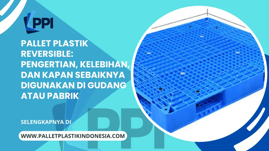 Pallet Plastik Reversible: Pengertian, Kelebihan, dan Kapan Sebaiknya Digunakan di Gudang atau Pabrik