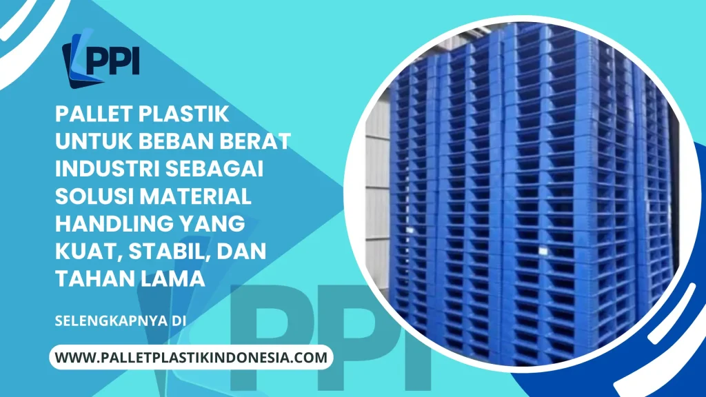 Pallet Plastik untuk Beban Berat Industri sebagai Solusi Material Handling yang Kuat, Stabil, dan Tahan Lama
