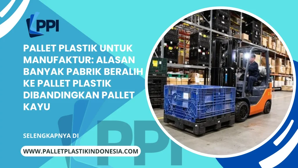 Pallet Plastik untuk Manufaktur: Alasan Banyak Pabrik Beralih ke Pallet Plastik Dibandingkan Pallet Kayu