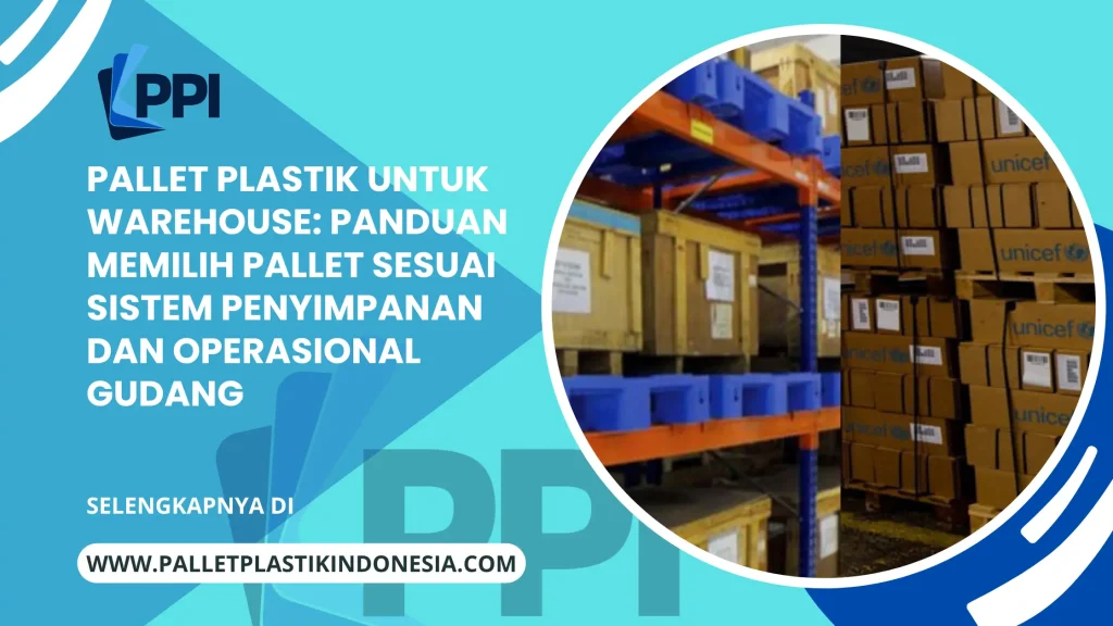 Pallet Plastik untuk Warehouse: Panduan Memilih Pallet Sesuai Sistem Penyimpanan dan Operasional Gudang