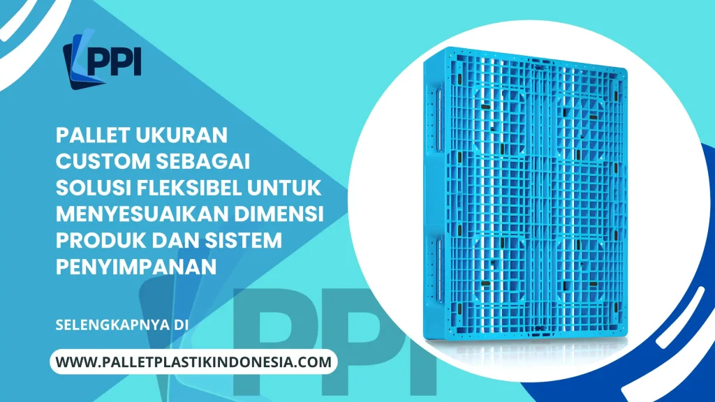 Pallet Ukuran Custom sebagai Solusi Fleksibel untuk Menyesuaikan Dimensi Produk dan Sistem Penyimpanan