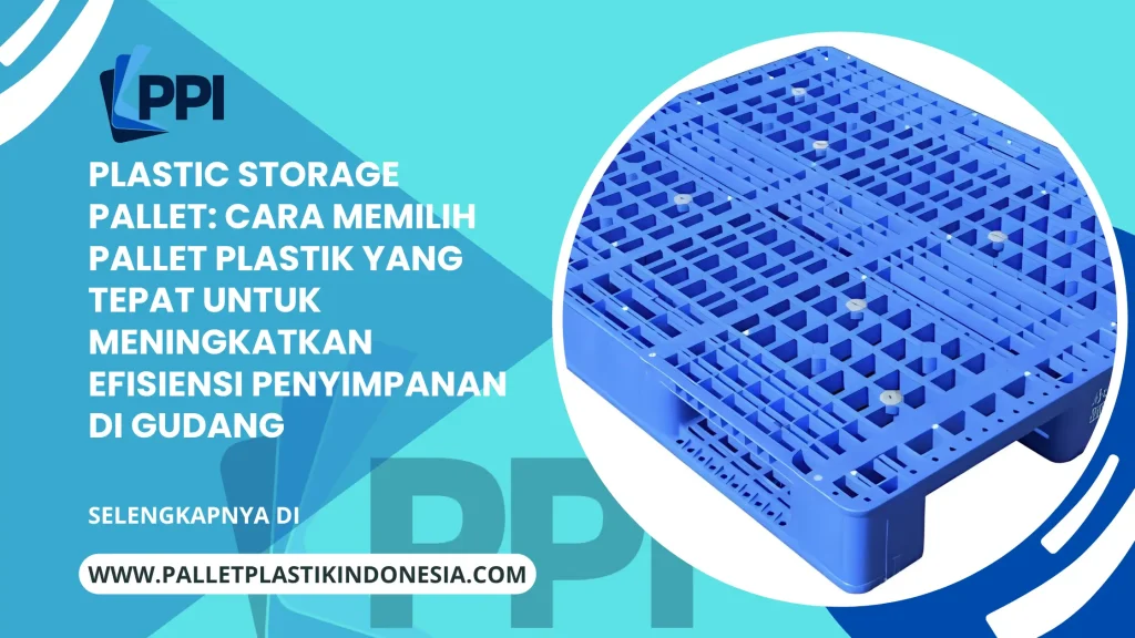 Plastic Storage Pallet: Cara Memilih Pallet Plastik yang Tepat untuk Meningkatkan Efisiensi Penyimpanan di Gudang