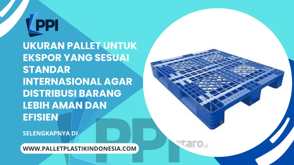 Ukuran Pallet untuk Ekspor yang Sesuai Standar Internasional agar Distribusi Barang Lebih Aman dan Efisien