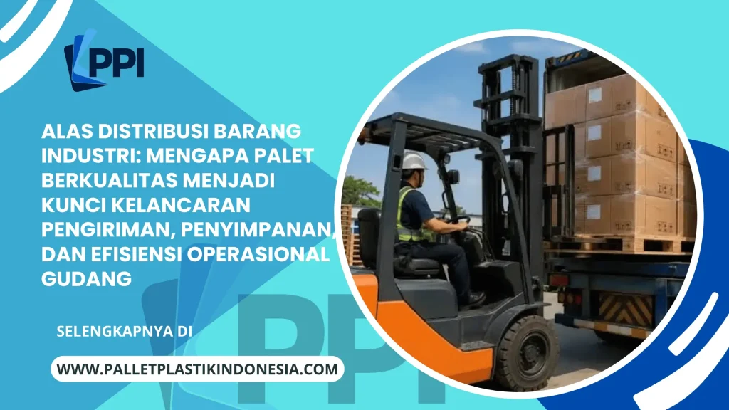 Alas Distribusi Barang Industri: Mengapa Palet Berkualitas Menjadi Kunci Kelancaran Pengiriman, Penyimpanan, dan Efisiensi Operasional Gudang