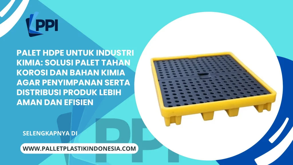 Palet HDPE untuk Industri Kimia: Solusi Palet Tahan Korosi dan Bahan Kimia agar Penyimpanan serta Distribusi Produk Lebih Aman dan Efisien