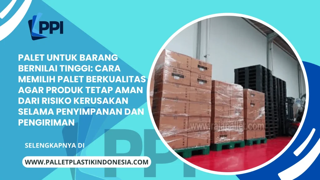 Palet untuk Barang Bernilai Tinggi: Cara Memilih Palet Berkualitas agar Produk Tetap Aman dari Risiko Kerusakan Selama Penyimpanan dan Pengiriman